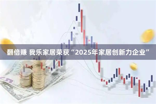 翻倍赚 我乐家居荣获“2025年家居创新力企业”