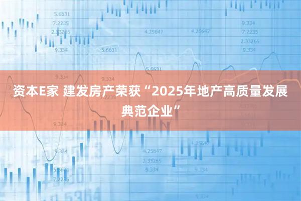 资本E家 建发房产荣获“2025年地产高质量发展典范企业”