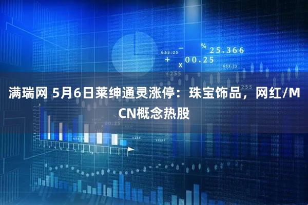满瑞网 5月6日莱绅通灵涨停：珠宝饰品，网红/MCN概念热股