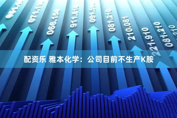 配资乐 雅本化学：公司目前不生产K胺