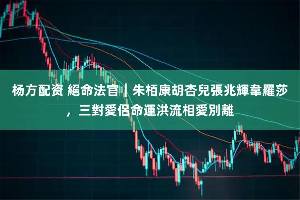 杨方配资 絕命法官︱朱栢康胡杏兒張兆輝韋羅莎，三對愛侶命運洪流相愛別離