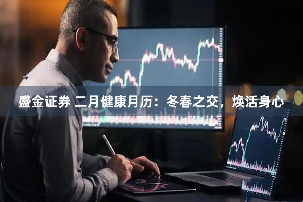 盛金证券 二月健康月历：冬春之交，焕活身心