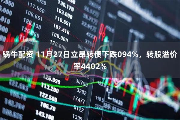 锅牛配资 11月27日立昂转债下跌094%，转股溢价率4402%