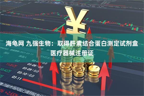 海龟网 九强生物：取得肝素结合蛋白测定试剂盒医疗器械注册证