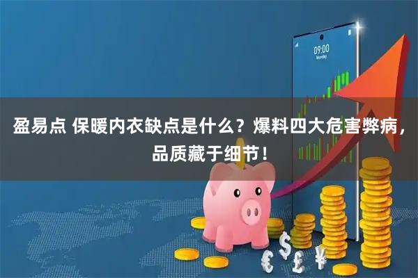 盈易点 保暖内衣缺点是什么？爆料四大危害弊病，品质藏于细节！