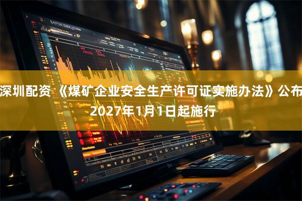 深圳配资 《煤矿企业安全生产许可证实施办法》公布 2027年1月1日起施行